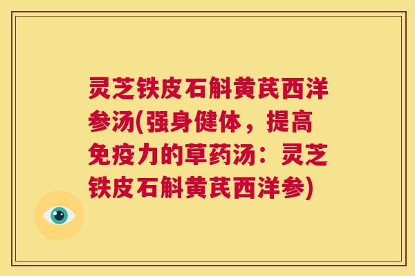 灵芝铁皮石斛黄芪西洋参汤(强身健体,提高免疫力的草药汤:灵芝铁皮石斛黄芪西洋参) 第1张 灵芝铁皮石斛黄芪西洋参汤(强身健体,提高免疫力的草药汤:灵芝铁皮石斛黄芪西洋参) 第1张