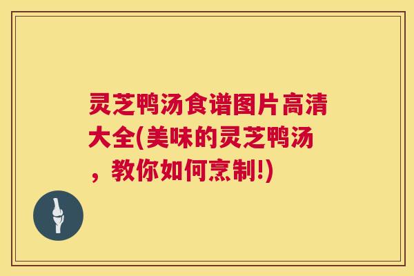 灵芝鸭汤食谱图片高清大全(美味的灵芝鸭汤，教你如何烹制!)  第1张