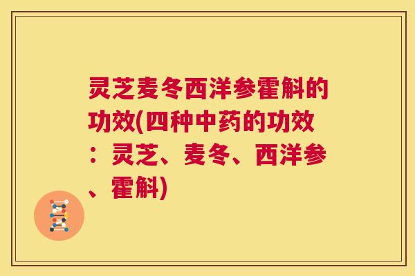 灵芝麦冬西洋参霍斛的功效(四种中药的功效:灵芝、麦冬、西洋参、霍斛) 第1张 灵芝麦冬西洋参霍斛的功效(四种中药的功效:灵芝、麦冬、西洋参、霍斛) 第1张