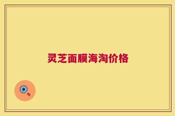 灵芝面膜海淘价格  第1张