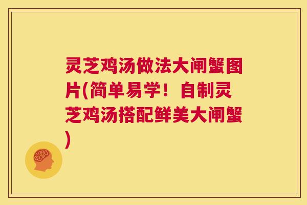灵芝鸡汤做法大闸蟹图片(简单易学！自制灵芝鸡汤搭配鲜美大闸蟹)  第1张