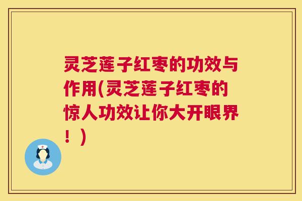 灵芝莲子红枣的功效与作用(灵芝莲子红枣的惊人功效让你大开眼界!) 第1张 灵芝莲子红枣的功效与作用(灵芝莲子红枣的惊人功效让你大开眼界!) 第1张