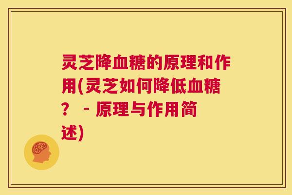 灵芝降血糖的原理和作用(灵芝如何降低血糖？ - 原理与作用简述)  第1张