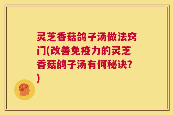 灵芝香菇鸽子汤做法窍门(改善免疫力的灵芝香菇鸽子汤有何秘诀？)  第1张