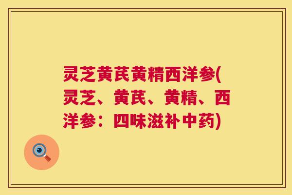灵芝黄芪黄精西洋参(灵芝、黄芪、黄精、西洋参：四味滋补中药)  第1张