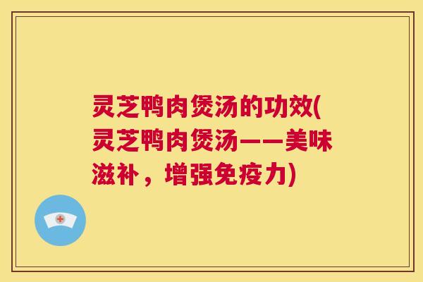 灵芝鸭肉煲汤的功效(灵芝鸭肉煲汤——美味滋补,增强免疫力) 第1张 灵芝鸭肉煲汤的功效(灵芝鸭肉煲汤——美味滋补,增强免疫力) 第1张
