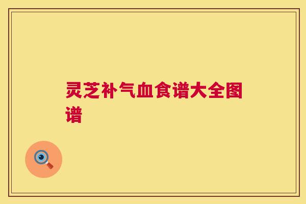 灵芝补气血食谱大全图谱  第1张
