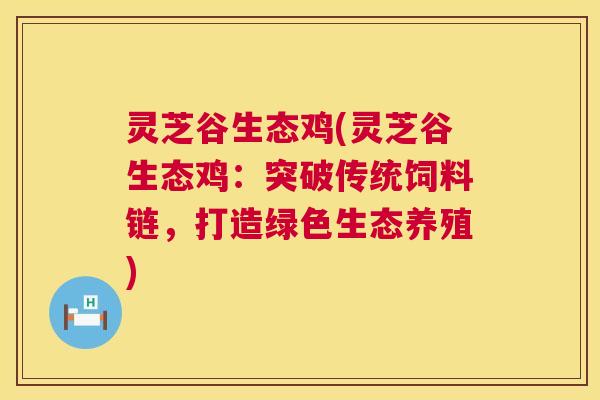 灵芝谷生态鸡(灵芝谷生态鸡：突破传统饲料链，打造绿色生态养殖)  第1张