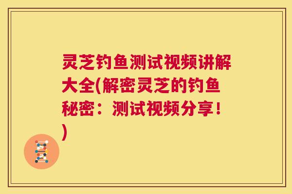灵芝钓鱼测试视频讲解大全(解密灵芝的钓鱼秘密:测试视频分享!) 第1张 灵芝钓鱼测试视频讲解大全(解密灵芝的钓鱼秘密:测试视频分享!) 第1张
