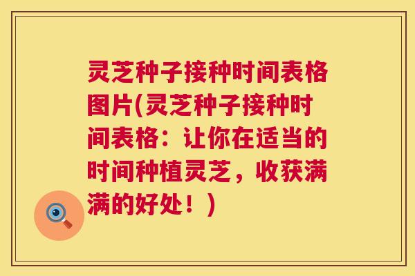 灵芝种子接种时间表格图片(灵芝种子接种时间表格：让你在适当的时间种植灵芝，收获满满的好处！)  第1张
