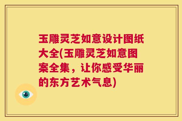 玉雕灵芝如意设计图纸大全(玉雕灵芝如意图案全集，让你感受华丽的东方艺术气息)  第1张