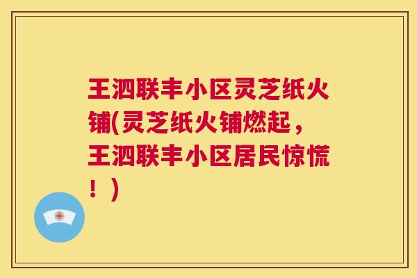 王泗联丰小区灵芝纸火铺(灵芝纸火铺燃起，王泗联丰小区居民惊慌！)  第1张