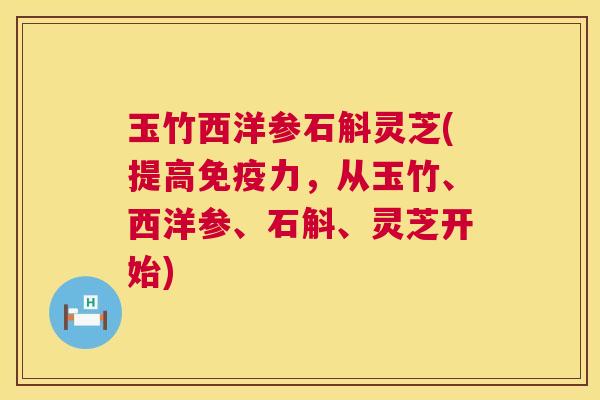 玉竹西洋参石斛灵芝(提高免疫力，从玉竹、西洋参、石斛、灵芝开始)  第1张