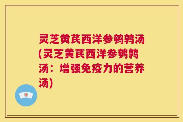 灵芝黄芪西洋参鹌鹑汤(灵芝黄芪西洋参鹌鹑汤：增强免疫力的营养汤)  第1张