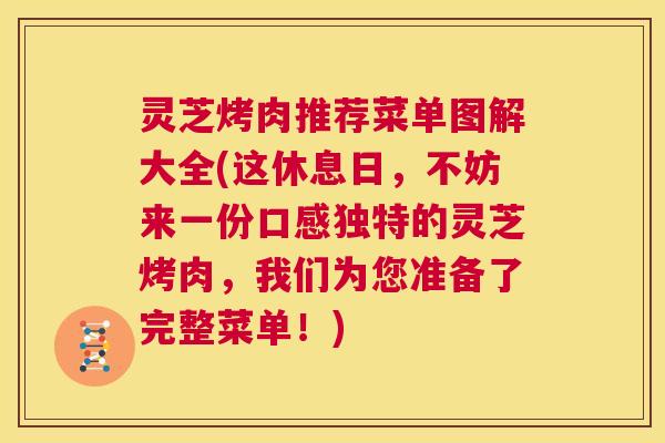 灵芝烤肉推荐菜单图解大全(这休息日，不妨来一份口感独特的灵芝烤肉，我们为您准备了完整菜单！)  第1张