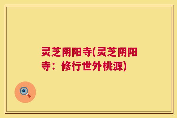 灵芝阴阳寺(灵芝阴阳寺：修行世外桃源)  第1张