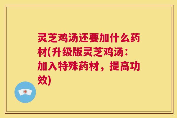 灵芝鸡汤还要加什么药材(升级版灵芝鸡汤：加入特殊药材，提高功效)  第1张