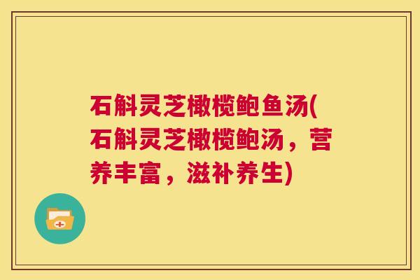 石斛灵芝橄榄鲍鱼汤(石斛灵芝橄榄鲍汤,营养丰富,滋补养生) 第1张 石斛灵芝橄榄鲍鱼汤(石斛灵芝橄榄鲍汤,营养丰富,滋补养生) 第1张