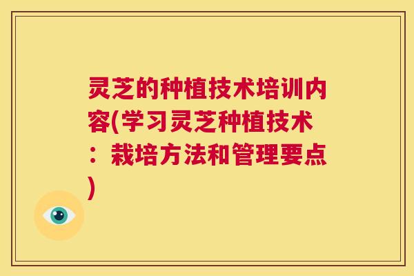 灵芝的种植技术培训内容(学习灵芝种植技术：栽培方法和管理要点)  第1张