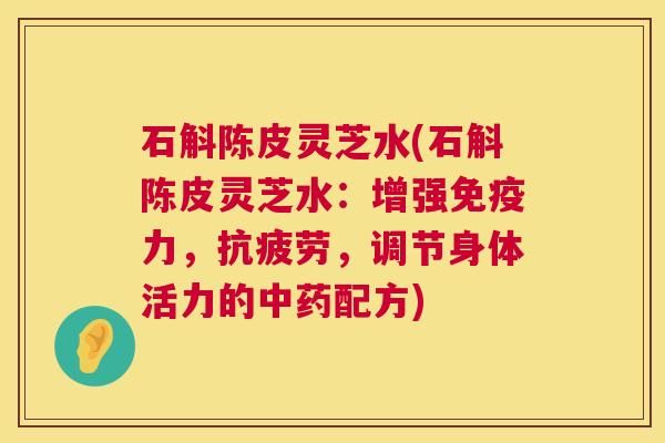 石斛陈皮灵芝水(石斛陈皮灵芝水:增强免疫力,抗疲劳,调节身体活力的中药配方) 第1张 石斛陈皮灵芝水(石斛陈皮灵芝水:增强免疫力,抗疲劳,调节身体活力的中药配方) 第1张