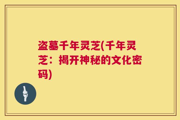 盗墓千年灵芝(千年灵芝：揭开神秘的文化密码)  第1张