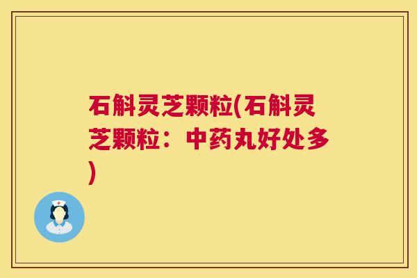 石斛灵芝颗粒(石斛灵芝颗粒:中药丸好处多) 第1张 石斛灵芝颗粒(石斛灵芝颗粒:中药丸好处多) 第1张