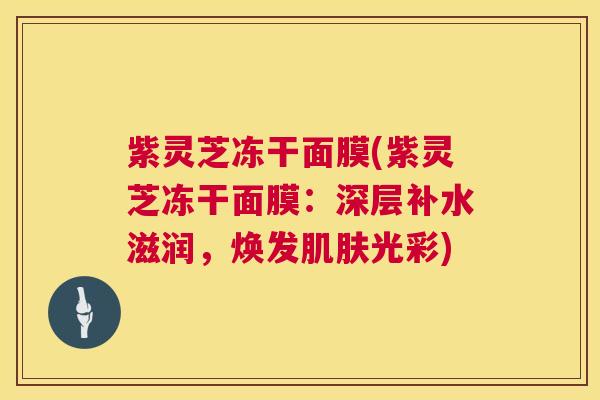 紫灵芝冻干面膜(紫灵芝冻干面膜：深层补水滋润，焕发肌肤光彩)  第1张