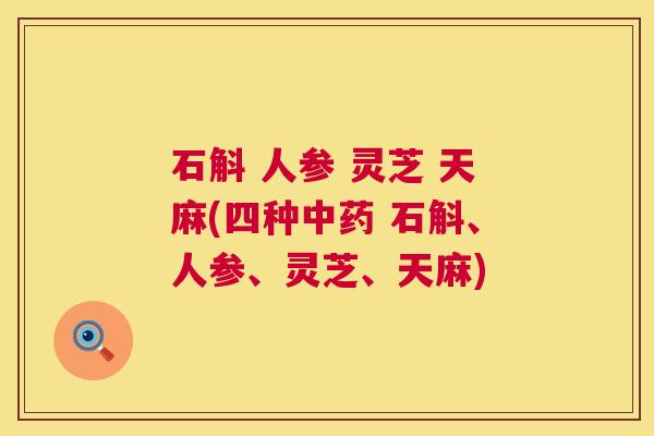 石斛 人参 灵芝 天麻(四种中药 石斛、人参、灵芝、天麻)  第1张