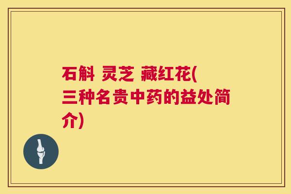 石斛 灵芝 藏红花(三种名贵中药的益处简介) 第1张 石斛 灵芝 藏红花(三种名贵中药的益处简介) 第1张