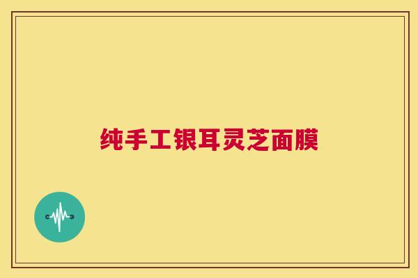 纯手工银耳灵芝面膜 第1张 纯手工银耳灵芝面膜 第1张
