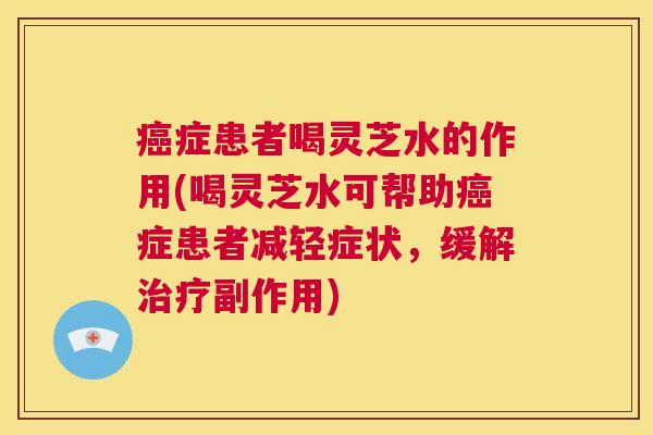 癌症患者喝灵芝水的作用(喝灵芝水可帮助癌症患者减轻症状，缓解治疗副作用)  第1张