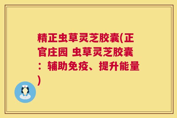 精正虫草灵芝胶囊(正官庄园 虫草灵芝胶囊：辅助免疫、提升能量)  第1张