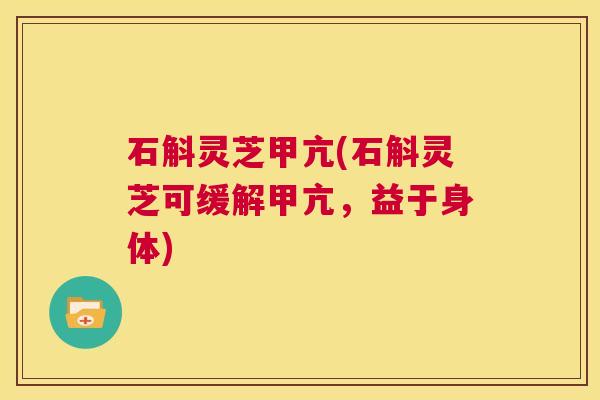石斛灵芝甲亢(石斛灵芝可缓解甲亢,益于身体) 第1张 石斛灵芝甲亢(石斛灵芝可缓解甲亢,益于身体) 第1张