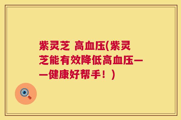 紫灵芝 高血压(紫灵芝能有效降低高血压——健康好帮手!) 第1张 紫灵芝 高血压(紫灵芝能有效降低高血压——健康好帮手!) 第1张