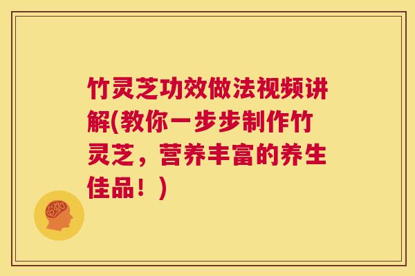 竹灵芝功效做法视频讲解(教你一步步制作竹灵芝,营养丰富的养生佳品!) 第1张 竹灵芝功效做法视频讲解(教你一步步制作竹灵芝,营养丰富的养生佳品!) 第1张