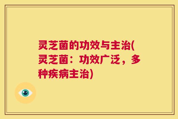 灵芝菌的功效与主治(灵芝菌：功效广泛，多种疾病主治)  第1张