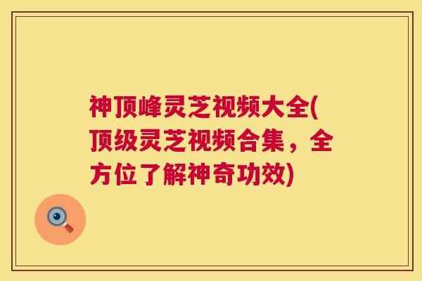 神顶峰灵芝视频大全(顶级灵芝视频合集,全方位了解神奇功效) 第1张 神顶峰灵芝视频大全(顶级灵芝视频合集,全方位了解神奇功效) 第1张