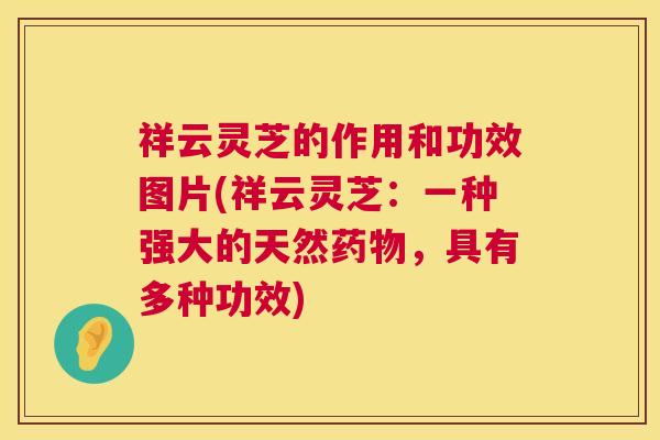 祥云灵芝的作用和功效图片(祥云灵芝：一种强大的天然药物，具有多种功效)  第1张