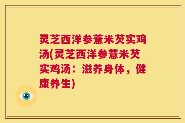 灵芝西洋参薏米芡实鸡汤(灵芝西洋参薏米芡实鸡汤：滋养身体，健康养生)  第1张