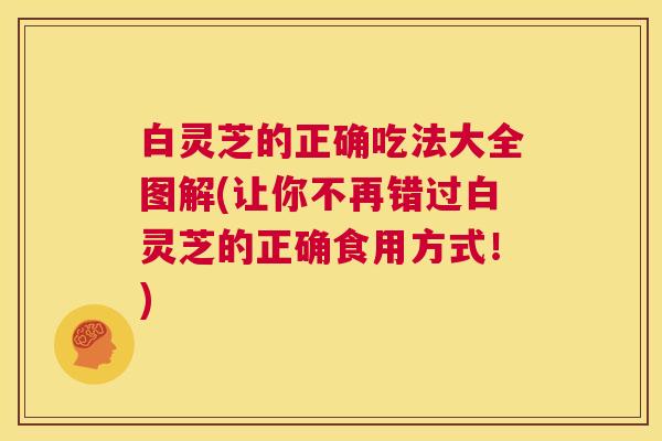 白灵芝的正确吃法大全图解(让你不再错过白灵芝的正确食用方式！)  第1张