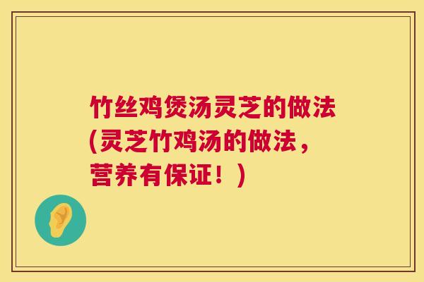 竹丝鸡煲汤灵芝的做法(灵芝竹鸡汤的做法，营养有保证！)  第1张