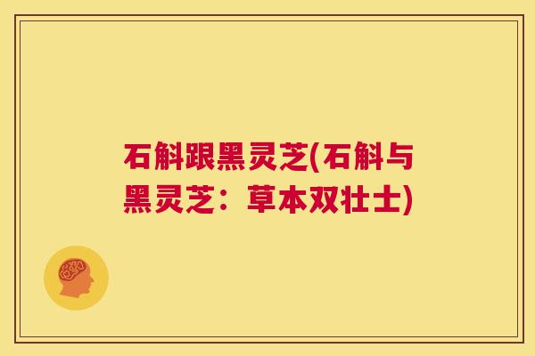 石斛跟黑灵芝(石斛与黑灵芝：草本双壮士)  第1张