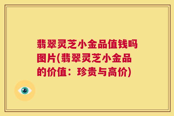 翡翠灵芝小金品值钱吗图片(翡翠灵芝小金品的价值:珍贵与高价) 第1张 翡翠灵芝小金品值钱吗图片(翡翠灵芝小金品的价值:珍贵与高价) 第1张