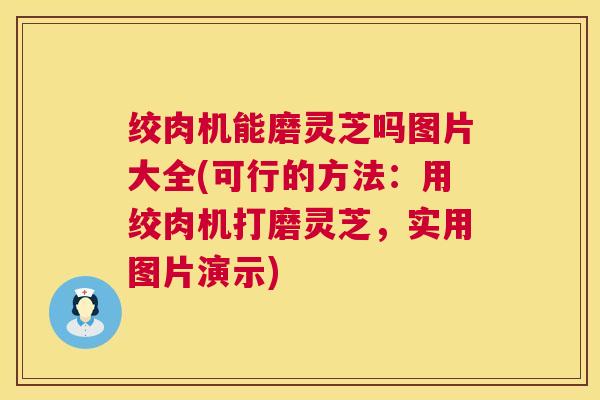 绞肉机能磨灵芝吗图片大全(可行的方法：用绞肉机打磨灵芝，实用图片演示)  第1张