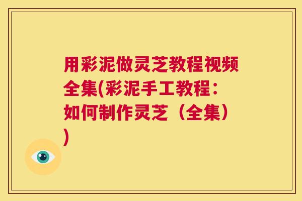 用彩泥做灵芝教程视频全集(彩泥手工教程:如何制作灵芝(全集)) 第1张 用彩泥做灵芝教程视频全集(彩泥手工教程:如何制作灵芝(全集)) 第1张