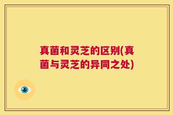 真菌和灵芝的区别(真菌与灵芝的异同之处) 第1张 真菌和灵芝的区别(真菌与灵芝的异同之处) 第1张