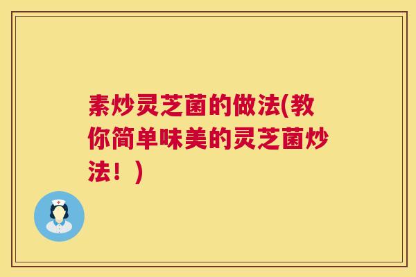 素炒灵芝菌的做法(教你简单味美的灵芝菌炒法！)  第1张