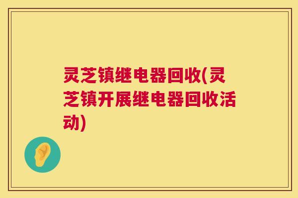 灵芝镇继电器回收(灵芝镇开展继电器回收活动)  第1张