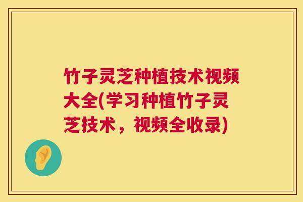 竹子灵芝种植技术视频大全(学习种植竹子灵芝技术，视频全收录)  第1张