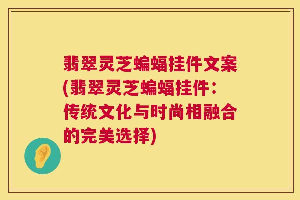 翡翠灵芝蝙蝠挂件文案(翡翠灵芝蝙蝠挂件：传统文化与时尚相融合的完美选择)  第1张